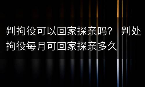 判拘役可以回家探亲吗？ 判处拘役每月可回家探亲多久