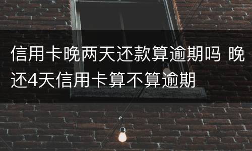 信用卡晚两天还款算逾期吗 晚还4天信用卡算不算逾期