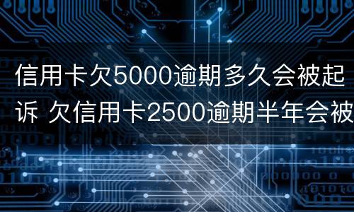 信用卡欠5000逾期多久会被起诉 欠信用卡2500逾期半年会被起诉吗