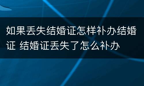 如果丢失结婚证怎样补办结婚证 结婚证丢失了怎么补办