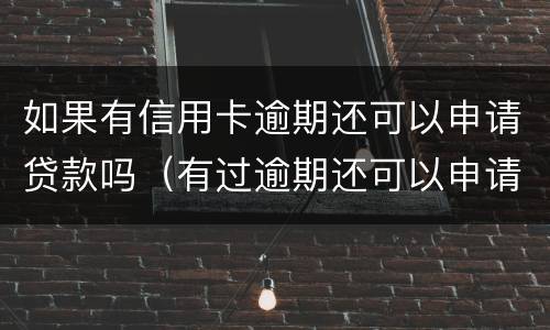 如果有信用卡逾期还可以申请贷款吗（有过逾期还可以申请信用卡吗）
