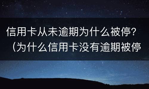 信用卡从未逾期为什么被停？（为什么信用卡没有逾期被停了?）
