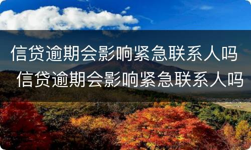 信贷逾期会影响紧急联系人吗 信贷逾期会影响紧急联系人吗怎么办