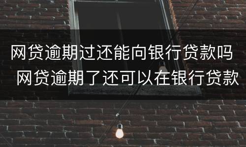 网贷逾期过还能向银行贷款吗 网贷逾期了还可以在银行贷款吗