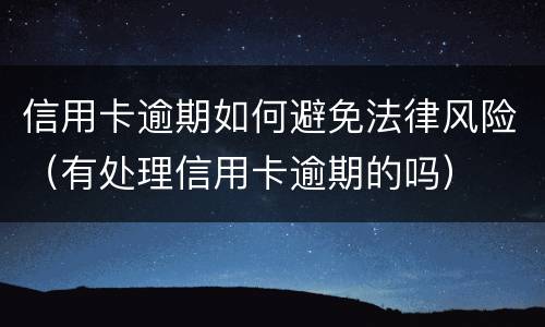 信用卡逾期如何避免法律风险（有处理信用卡逾期的吗）