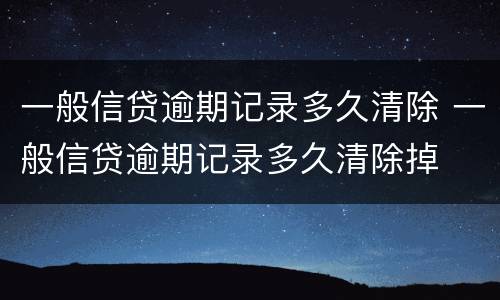 一般信贷逾期记录多久清除 一般信贷逾期记录多久清除掉