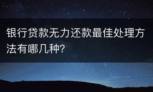 银行贷款无力还款最佳处理方法有哪几种？