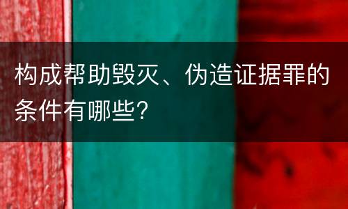 构成帮助毁灭、伪造证据罪的条件有哪些?