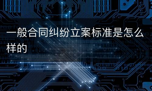 一般合同纠纷立案标准是怎么样的