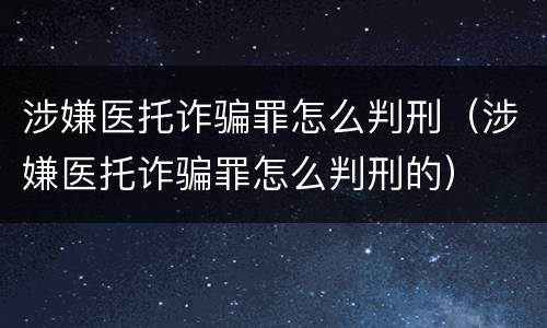 涉嫌医托诈骗罪怎么判刑（涉嫌医托诈骗罪怎么判刑的）