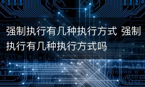 强制执行有几种执行方式 强制执行有几种执行方式吗