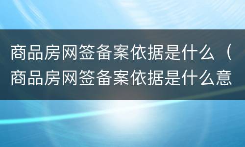 商品房网签备案依据是什么（商品房网签备案依据是什么意思）