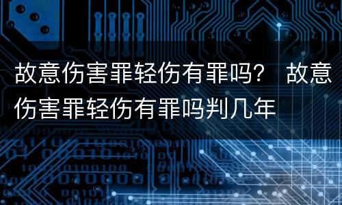 故意伤害罪轻伤有罪吗？ 故意伤害罪轻伤有罪吗判几年