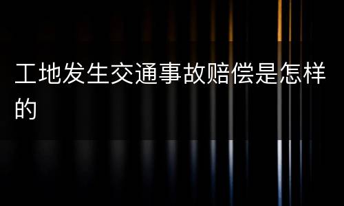工地发生交通事故赔偿是怎样的