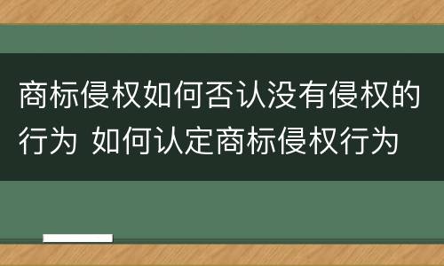 商标侵权如何否认没有侵权的行为 如何认定商标侵权行为