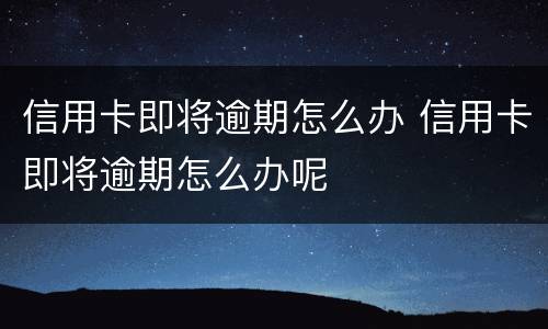 信用卡即将逾期怎么办 信用卡即将逾期怎么办呢