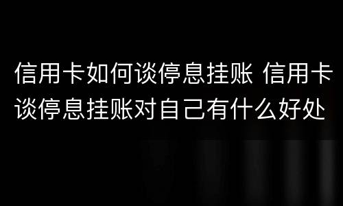 信用卡如何谈停息挂账 信用卡谈停息挂账对自己有什么好处和坏处以后