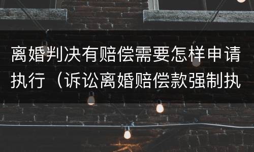 离婚判决有赔偿需要怎样申请执行（诉讼离婚赔偿款强制执行流程）