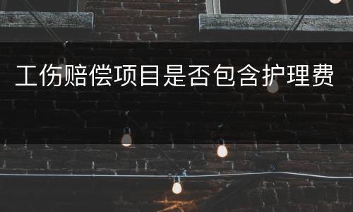 工伤赔偿项目是否包含护理费