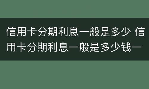 信用卡分期利息一般是多少 信用卡分期利息一般是多少钱一天
