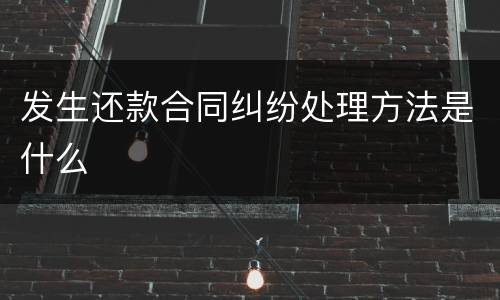 发生还款合同纠纷处理方法是什么
