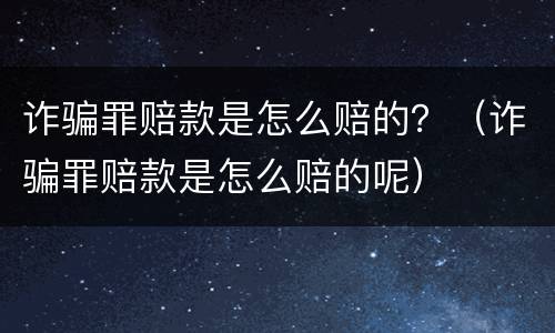 诈骗罪赔款是怎么赔的？（诈骗罪赔款是怎么赔的呢）