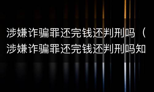 涉嫌诈骗罪还完钱还判刑吗（涉嫌诈骗罪还完钱还判刑吗知乎）
