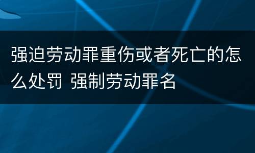 强迫劳动罪重伤或者死亡的怎么处罚 强制劳动罪名