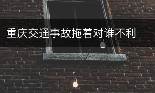 重庆交通事故拖着对谁不利