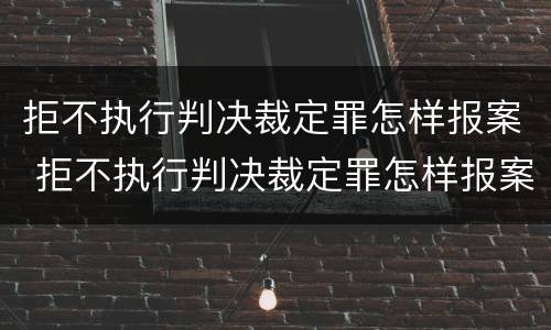 拒不执行判决裁定罪怎样报案 拒不执行判决裁定罪怎样报案处理