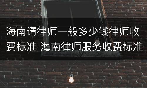 海南请律师一般多少钱律师收费标准 海南律师服务收费标准