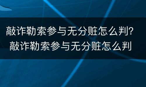 敲诈勒索参与无分赃怎么判？ 敲诈勒索参与无分赃怎么判