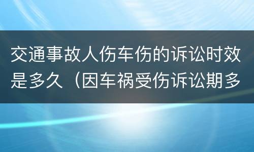 交通事故人伤车伤的诉讼时效是多久（因车祸受伤诉讼期多久）