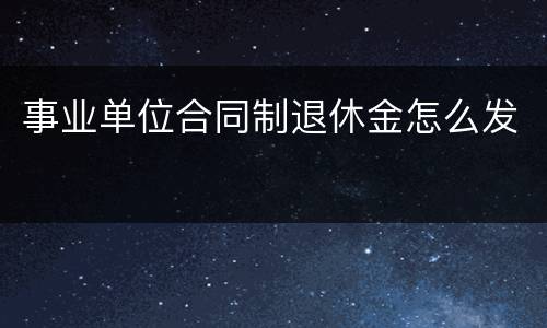 事业单位合同制退休金怎么发
