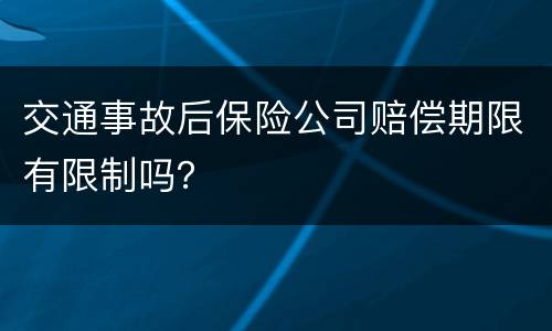 交通事故后保险公司赔偿期限有限制吗？