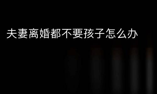 夫妻离婚都不要孩子怎么办