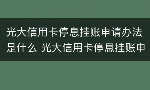光大信用卡停息挂账申请办法是什么 光大信用卡停息挂账申请办法是什么意思