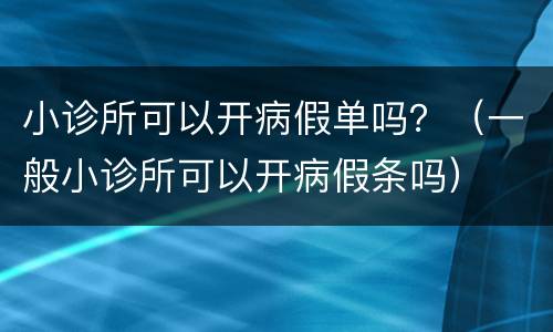 小诊所可以开病假单吗？（一般小诊所可以开病假条吗）