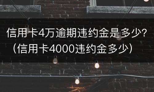 信用卡4万逾期违约金是多少？（信用卡4000违约金多少）