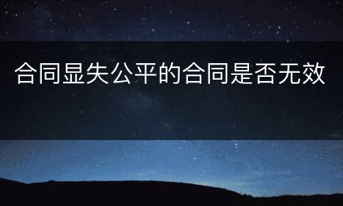 合同显失公平的合同是否无效