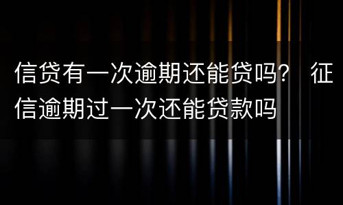 信贷有一次逾期还能贷吗？ 征信逾期过一次还能贷款吗