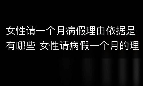 女性请一个月病假理由依据是有哪些 女性请病假一个月的理由