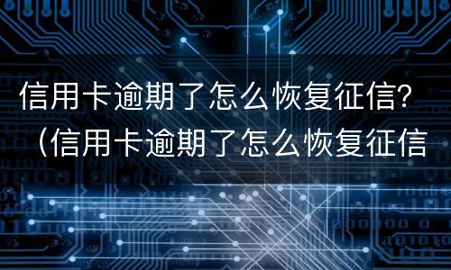信用卡逾期了怎么恢复征信？（信用卡逾期了怎么恢复征信）