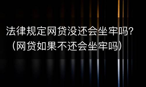 法律规定网贷没还会坐牢吗？（网贷如果不还会坐牢吗）