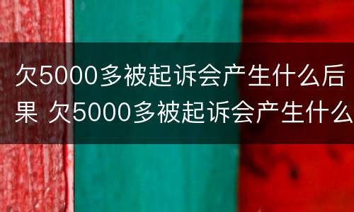 欠5000多被起诉会产生什么后果 欠5000多被起诉会产生什么后果呢