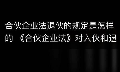 合伙企业法退伙的规定是怎样的 《合伙企业法》对入伙和退伙有什么规定