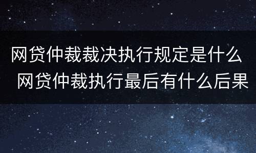 网贷仲裁裁决执行规定是什么 网贷仲裁执行最后有什么后果