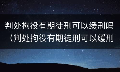 判处拘役有期徒刑可以缓刑吗（判处拘役有期徒刑可以缓刑吗知乎）