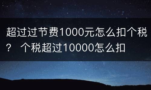 超过过节费1000元怎么扣个税？ 个税超过10000怎么扣