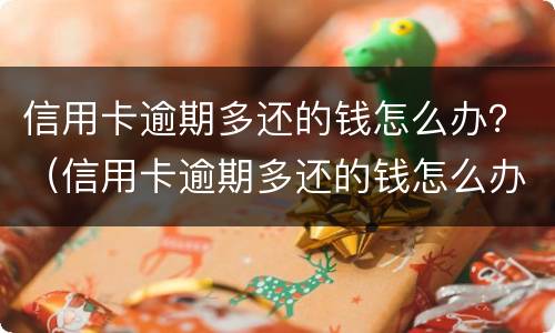 信用卡逾期多还的钱怎么办？（信用卡逾期多还的钱怎么办）
